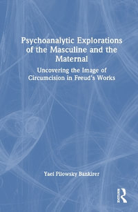 Psychoanalytic Explorations of the Masculine and the Maternal : Uncovering the Image of Circumcision in Freud's Works - Yael Pilowsky Bankirer