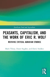 Peasants, Capitalism, and the Work of Eric R. Wolf : Reviving Critical Agrarian Studies - Mark Tilzey