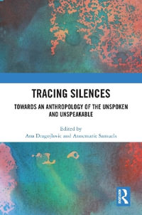 Tracing Silences : Towards an Anthropology of the Unspoken and Unspeakable - Ana Dragojlovic