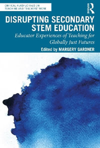 Disrupting Secondary STEM Education : Educator Experiences of Teaching for Globally Just Futures - Margery Gardner