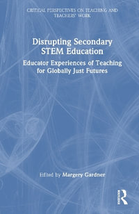 Disrupting Secondary STEM Education : Educator Experiences of Teaching for Globally Just Futures - Margery Gardner