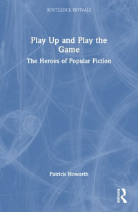 Play Up and Play the Game : The Heroes of Popular Fiction - Patrick Howarth