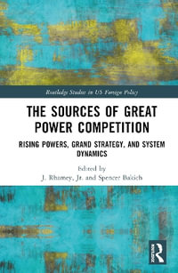 The Sources of Great Power Competition : Rising Powers, Grand Strategy, and System Dynamics - J. Patrick Rhamey Jr.