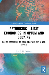 Rethinking Illicit Economies in Opium and Cocaine : Policy Responses to Drug Crops in the Global South - Eric D. U. Gutierrez