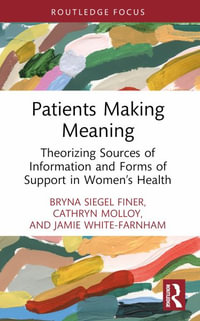 Patients Making Meaning : Theorizing Sources of Information and Forms of Support in Women's Health - Bryna Siegel Finer