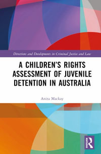 A Children's Rights Assessment of Juvenile Detention in Australia : Directions and Developments in Criminal Justice and Law - Anita Mackay