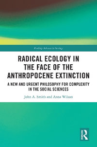 Radical Ecology in the Face of the Anthropocene Extinction : A New and Urgent Philosophy for Complexity in the Social Sciences - John A. Smith