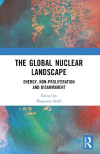 The Global Nuclear Landscape : Energy, Non-proliferation and Disarmament - Manpreet Sethi