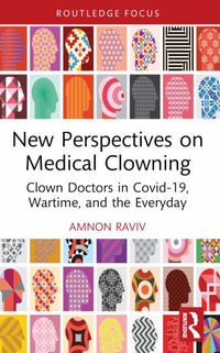 New Perspectives on Medical Clowning : Clown Doctors in Covid-19, Wartime, and the Everyday - Amnon Raviv