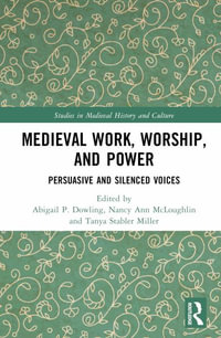 Medieval Work, Worship, and Power : Persuasive and Silenced Voices - Abigail P. Dowling