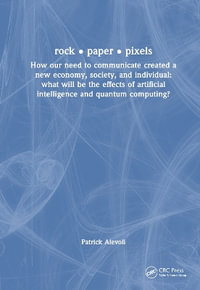 Rock * Paper * Pixels : How Our Need to Communicate Created a New Economy, Society, and Individual: What will be the Effects of Artificial Intelligence and Quantum Computing? - Patrick Aievoli