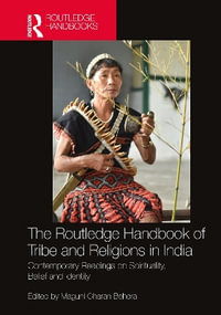 The Routledge Handbook of Tribe and Religions in India : Contemporary Readings on Spirituality, Belief and Identity - Maguni Charan Behera