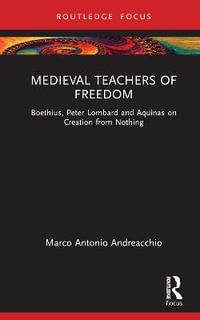 Medieval Teachers of Freedom : Boethius, Peter Lombard and Aquinas on Creation from Nothing - Marco Antonio Andreacchio