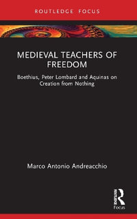 Medieval Teachers of Freedom : Boethius, Peter Lombard and Aquinas on Creation from Nothing - Marco Antonio Andreacchio