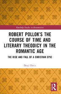 Robert Pollokâs The Course of Time and Literary Theodicy in the Romantic Age : The Rise and Fall of a Christian Epic - Deryl Davis