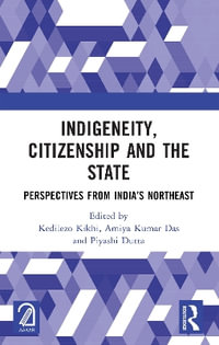 Indigeneity, Citizenship and the State : Perspectives from India's Northeast - Kedilezo Kikhi