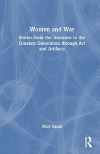 Women and War : Stories from the Amazons to the Greatest Generation through Art and Artifacts - Mary Raum