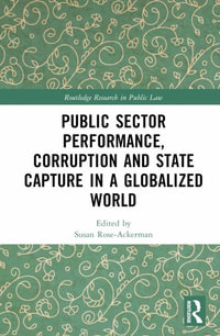 Public Sector Performance, Corruption and State Capture in a Globalized World : Routledge Research in Public Law - Susan Rose-Ackerman