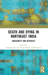 Death and Dying in Northeast India : Indigeneity and Afterlife - Parjanya Sen