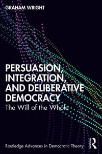 Persuasion, Integration, and Deliberative Democracy : The Will of the Whole - Graham Wright