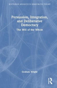 Persuasion, Integration, and Deliberative Democracy : The Will of the Whole - Graham Wright