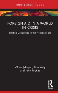 Foreign Aid in a World in Crisis : Shifting Geopolitics in the Neoliberal Era - Viktor Jakupec