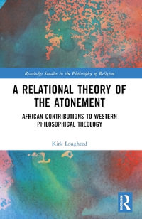 A Relational Theory of the Atonement : African Contributions to Western Philosophical Theology - Kirk Lougheed