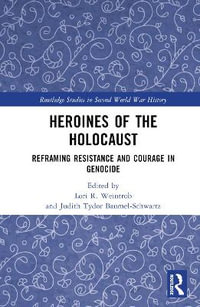 Heroines of the Holocaust : Reframing Resistance and Courage in Genocide - Lori R. Weintrob