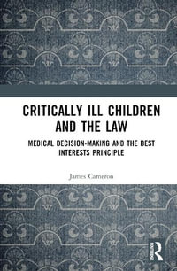 Critically Ill Children and the Law : Medical Decision-Making and the Best Interests Principle - James Cameron