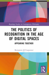 The Politics of Recognition in the Age of Digital Spaces : Appearing Together - Benjamin JJ Carpenter