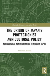 The Origin of Japan's Protectionist Agricultural Policy : Agricultural Administration in Modern Japan - Hironori Sasada