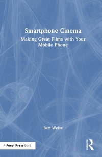 Smartphone Cinema : Making Great Films with Your Mobile Phone - Bart Weiss