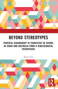 Beyond Stereotypes : Parental Engagement in Transition to School in China and Australia from a Bioecological Perspective - Liwei Liu