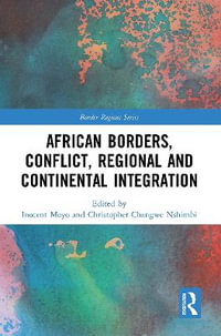 African Borders, Conflict, Regional and Continental Integration : Border Regions - Inocent Moyo