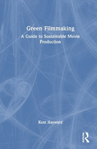 Green Filmmaking : A Guide to Sustainable Movie Production - Kent Hayward