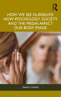 How We See Ourselves : How Psychology, Society and the Media Impact our Body Image - David Cohen