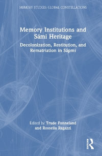 Memory Institutions and S¡mi Heritage : Decolonisation, Restitution, and Rematriation in S¡pmi - Trude Fonneland