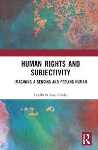 Human Rights and Subjectivity : Imagining a Sensing and Feeling Human - Elisabeth Roy-Trudel