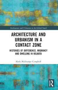 Architecture and Urbanism in a Contact Zone : Histories of Difference, Migrancy and Dwelling in Kolkata - Mark Mukherjee Campbell