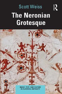 The Neronian Grotesque : Image, Text, and Culture in Classical Antiquity - Scott  Weiss