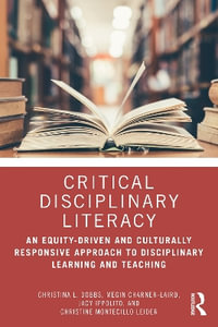 Critical Disciplinary Literacy : An Equity-Driven and Culturally Responsive Approach to Disciplinary Learning and Teaching - Christina L. Dobbs