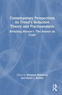 Contemporary Perspectives on Freud's Seduction Theory and Psychotherapy : Revisiting Masson's 'The Assault on Truth' - Warwick Middleton