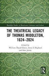 The Theatrical Legacy of Thomas Middleton, 1624-2024 : Routledge Studies in Renaissance Literature and Culture - William David Green