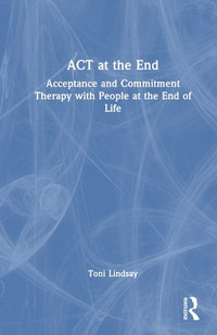 ACT at the End : Acceptance and Commitment Therapy with People at the End of Life - Toni Lindsay