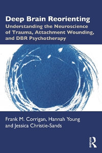 Deep Brain Reorienting : Understanding the Neuroscience of Trauma, Attachment Wounding, and DBR Psychotherapy - Frank M. Corrigan