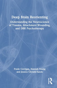 Deep Brain Reorienting : Understanding the Neuroscience of Trauma, Attachment Wounding, and DBR Psychotherapy - Frank M. Corrigan