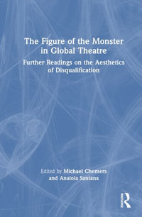 The Figure of the Monster in Global Theatre : Further Readings on the Aesthetics of Disqualification - Michael M. Chemers