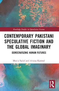 Contemporary Pakistani Speculative Fiction and the Global Imaginary : Democratizing Human Futures - Shazia Sadaf