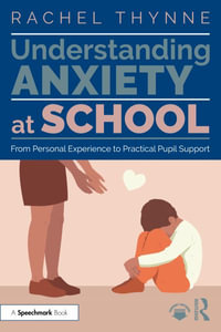 Understanding Anxiety at School : From Personal Experience to Practical Pupil Support - Rachel Thynne