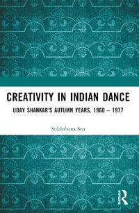 Creativity in Indian Dance : Uday Shankar's Autumn Years, 1960 - 1977 - Sulakshana Sen